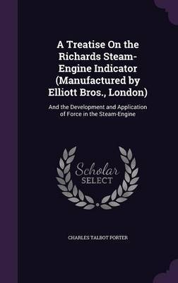 A Treatise on the Richards Steam-Engine Indicator (Manufactured by Elliott Bros., London) on Hardback by Charles Talbot Porter