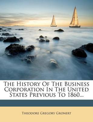 The History of the Business Corporation in the United States Previous to 1860... by Theodore Gregory Gronert image