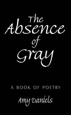 The Absence of Gray: A Book of Poetry by Amy Daniels image