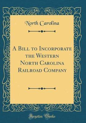 A Bill to Incorporate the Western North Carolina Railroad Company (Classic Reprint) by North Carolina image