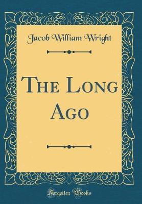 The Long Ago (Classic Reprint) by Jacob William Wright image