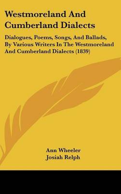 Westmoreland and Cumberland Dialects: Dialogues, Poems, Songs, and Ballads, by Various Writers in the Westmoreland and Cumberland Dialects (1839) on Hardback by Ann Wheeler