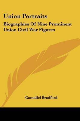 Union Portraits: Biographies of Nine Prominent Union Civil War Figures on Paperback by Gamaliel Bradford