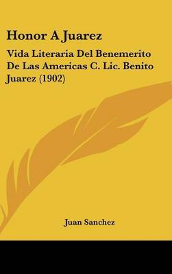 Honor a Juarez: Vida Literaria del Benemerito de Las Americas C. LIC. Benito Juarez (1902) by Juan Sanchez image