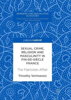 Sexual Crime, Religion and Masculinity in fin-de-siecle France by Timothy Verhoeven