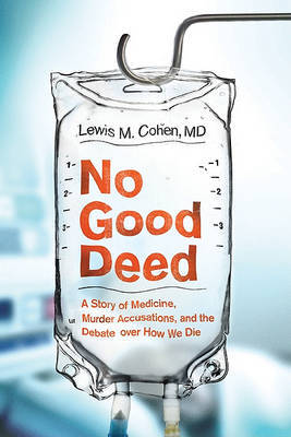 No Good Deed: A Story of Medicine, Murder Accusations, and the Debate Over How We Die on Hardback by Lewis Mitchell Cohen, M.D.