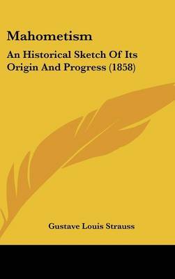 Mahometism: An Historical Sketch Of Its Origin And Progress (1858) on Hardback by Gustave Louis Strauss