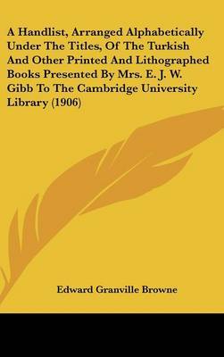 A Handlist, Arranged Alphabetically Under the Titles, of the Turkish and Other Printed and Lithographed Books Presented by Mrs. E. J. W. Gibb to the Cambridge University Library (1906) image