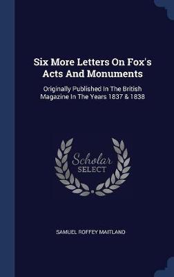 Six More Letters on Fox's Acts and Monuments on Hardback by Samuel Roffey Maitland