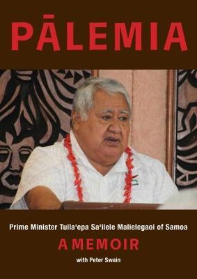 Palemia: Prime Minister Tuila'epa Sa'ilele Malielegaoi of Samoa, a Memoir by Peter Swain image
