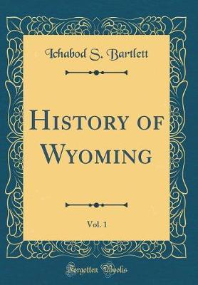 History of Wyoming, Vol. 1 (Classic Reprint) by Ichabod S Bartlett image