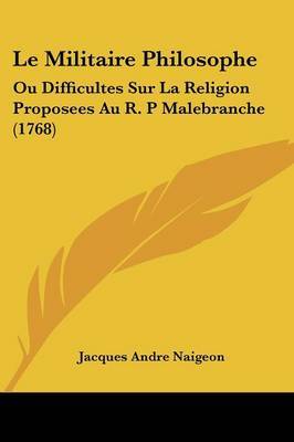 Le Militaire Philosophe: Ou Difficultes Sur La Religion Proposees Au R. P Malebranche (1768) on Paperback by Jacques Andre Naigeon