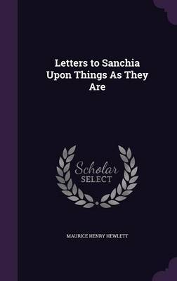 Letters to Sanchia Upon Things as They Are on Hardback by Maurice Henry Hewlett