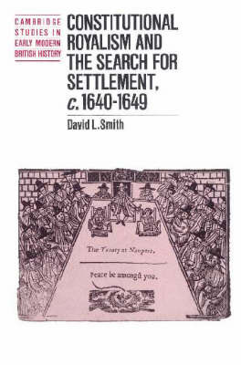 Constitutional Royalism and the Search for Settlement, c.1640–1649 by David L Smith