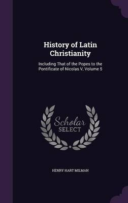 History of Latin Christianity on Hardback by Henry Hart Milman