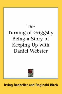 The Turning of Griggsby Being a Story of Keeping Up with Daniel Webster on Paperback by Irving Bacheller