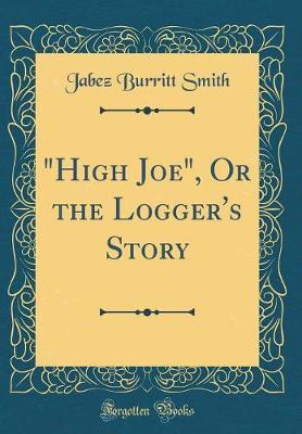 "High Joe," or the Logger's Story (Classic Reprint) by Jabez Burritt Smith image