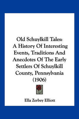 Old Schuylkill Tales: A History of Interesting Events, Traditions and Anecdotes of the Early Settlers of Schuylkill County, Pennsylvania (1906) by Ella Zerbey Elliott image