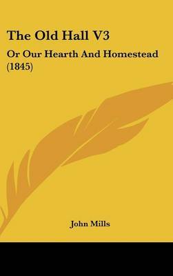 The Old Hall V3: Or Our Hearth and Homestead (1845) on Hardback by John Mills