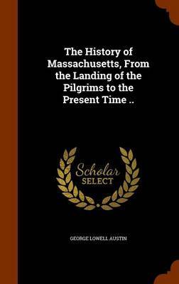 The History of Massachusetts, from the Landing of the Pilgrims to the Present Time .. on Hardback by George Lowell Austin