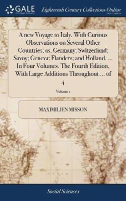 A New Voyage to Italy. with Curious Observations on Several Other Countries; As, Germany; Switzerland; Savoy; Geneva; Flanders; And Holland. ... in Four Volumes. the Fourth Edition, with Large Additions Throughout ... of 4; Volume 1 by Maximilien Misson image