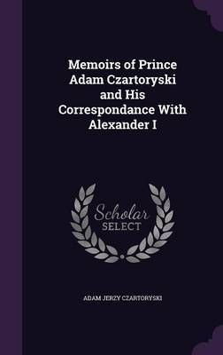 Memoirs of Prince Adam Czartoryski and His Correspondance with Alexander I by Adam Jerzy Czartoryski image