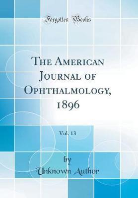 The American Journal of Ophthalmology, 1896, Vol. 13 (Classic Reprint) by Unknown Author image