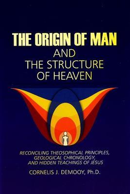 Origin of Man and the Structure of Heaven: Reconciling Theosophical Principles, Geological Chronology and Hidden Teachings of Jesus by Cornelis Demooy image